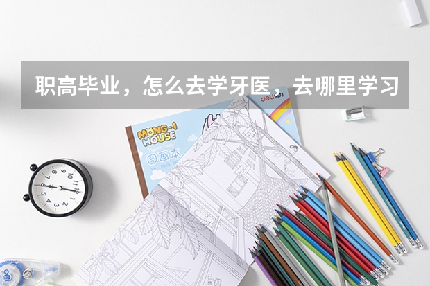 职高毕业，怎么去学牙医，去哪里学习？