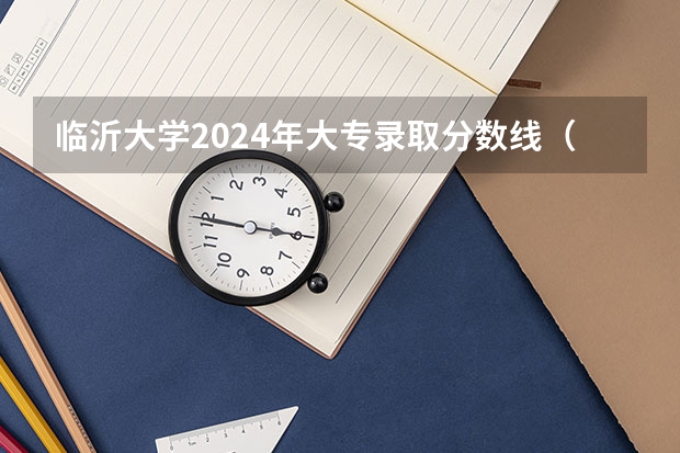临沂大学2024年大专录取分数线（专科分数线预测）