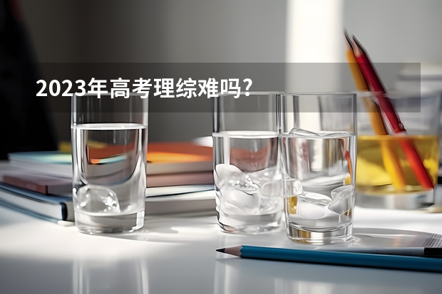 2023年高考理综难吗?