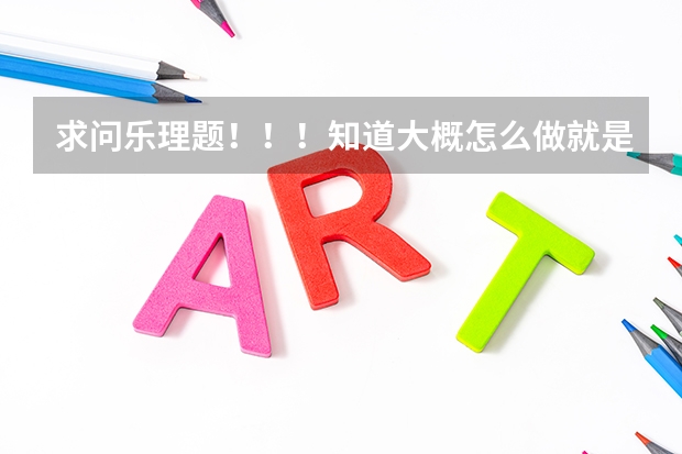 求问乐理题！！！知道大概怎么做就是不确定，求详细步骤及讲解。