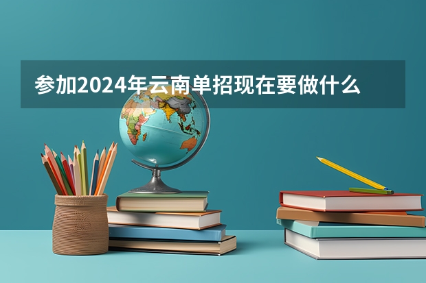 参加2024年云南单招现在要做什么准备?
