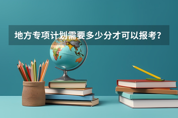 地方专项计划需要多少分才可以报考？