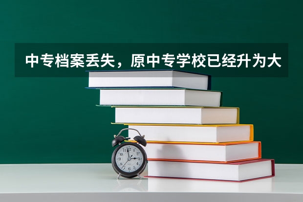 中专档案丢失，原中专学校已经升为大专院校，现在单位让我提供档案，我怎么办？请您指教！谢谢！