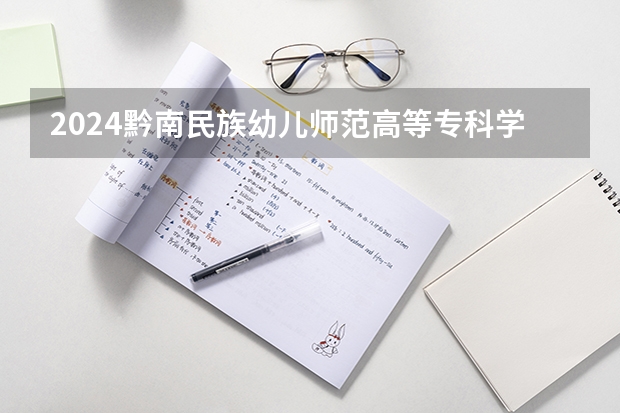 2024黔南民族幼儿师范高等专科学校专科录取分数线是多少？