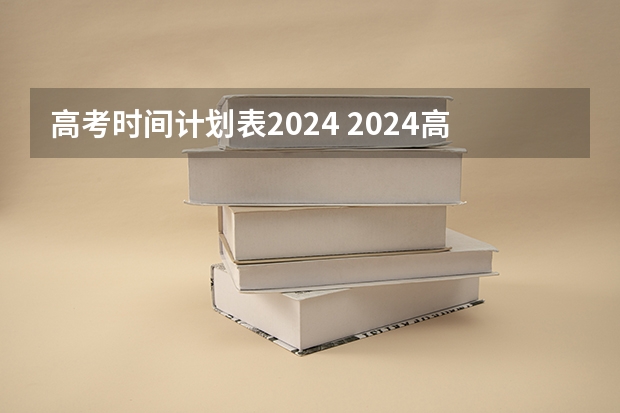 高考时间计划表2024 2024高考几号