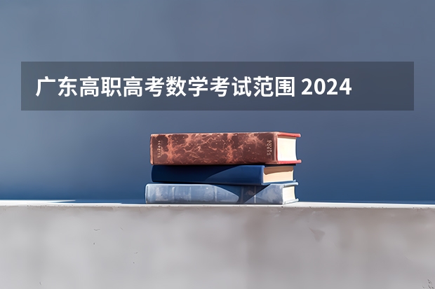 广东高职高考数学考试范围 2024春季高考报名时间