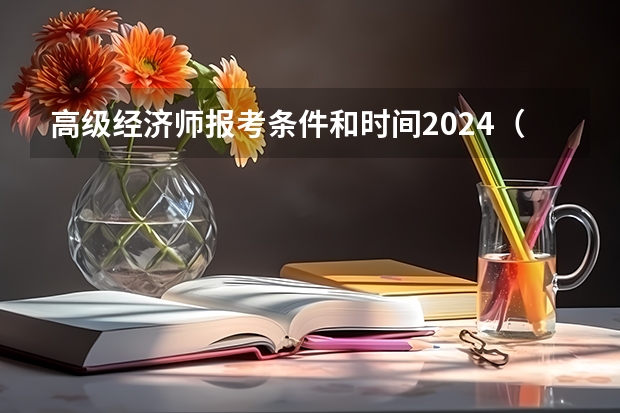 高级经济师报考条件和时间2024（2023年卫生副高报名时间）