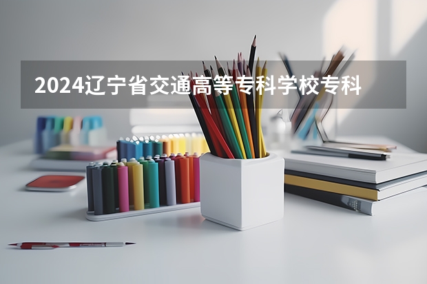 2024辽宁省交通高等专科学校专科录取分数线是多少？