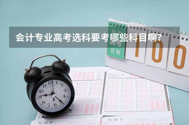 会计专业高考选科要考哪些科目啊？