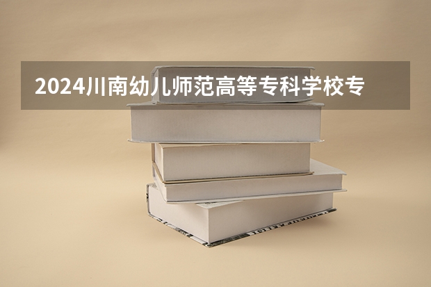 2024川南幼儿师范高等专科学校专科招生简章