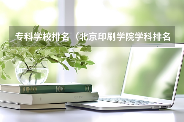 专科学校排名(北京印刷学院学科排名)