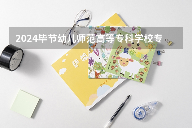2024毕节幼儿师范高等专科学校专科招生简章