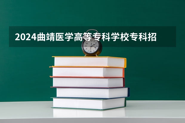 2024曲靖医学高等专科学校专科招生简章