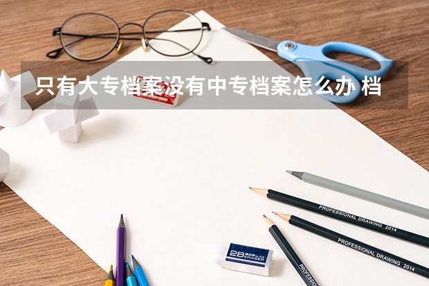 只有大专档案没有中专档案怎么办 档案要注意什么