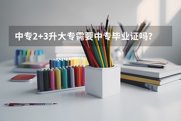 中专2+3升大专需要中专毕业证吗？