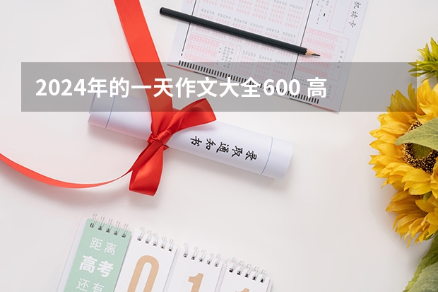 2024年的一天作文大全600 高考作文400字