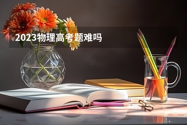 2023物理高考题难吗