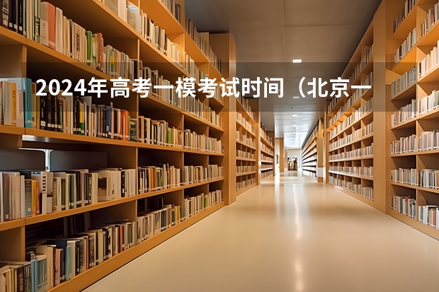 2024年高考一模考试时间（北京一模考试科目时间安排）