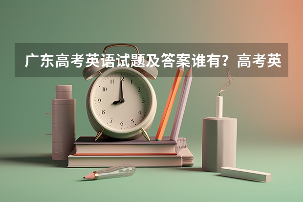 广东高考英语试题及答案谁有？高考英语如何提高分数？去新东方报个课靠谱吗？