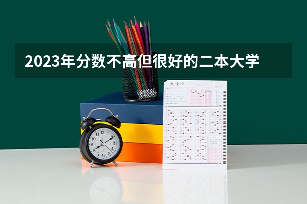 2023年分数不高但很好的二本大学 哪些性价比高