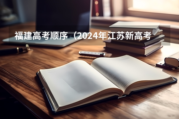 福建高考顺序（2024年江苏新高考选科要求与专业对照表）