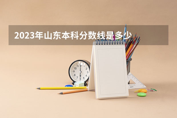2023年山东本科分数线是多少