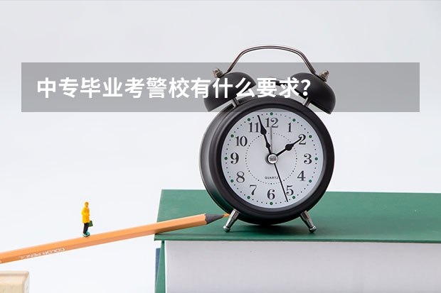 中专毕业考警校有什么要求？