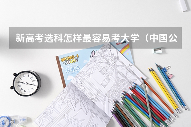 新高考选科怎样最容易考大学（中国公安大学选科要求）