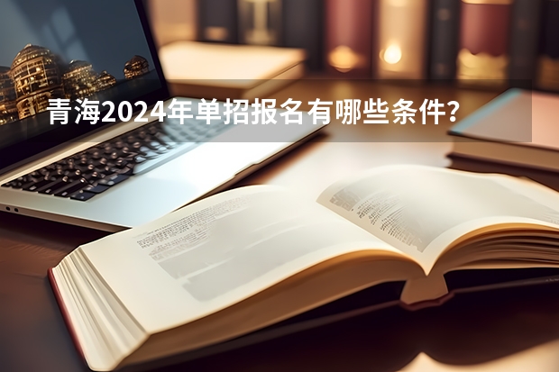 青海2024年单招报名有哪些条件？