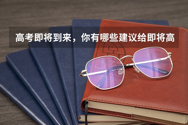 高考即将到来，你有哪些建议给即将高考的学生？