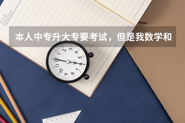 本人中专升大专要考试,但是我数学和英语一窍不通,改怎么办啊。怎么学习,如何学呢,