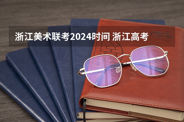 浙江美术联考2024时间 浙江高考2024年使用全国几卷