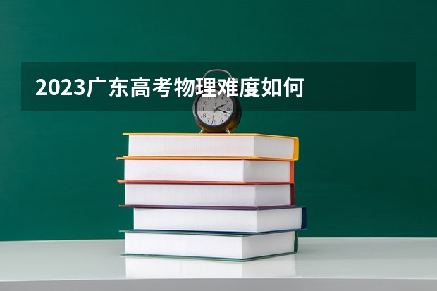 2023广东高考物理难度如何