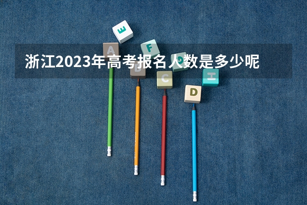 浙江2023年高考报名人数是多少呢？