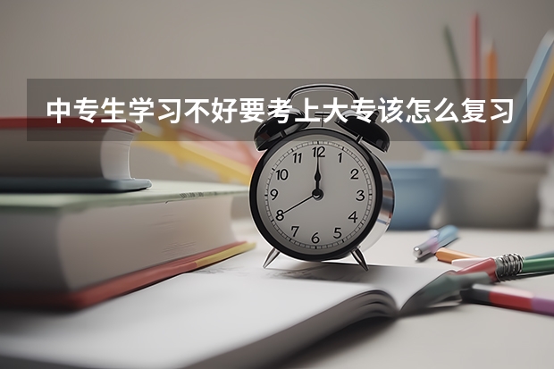 中专生学习不好要考上大专该怎么复习?