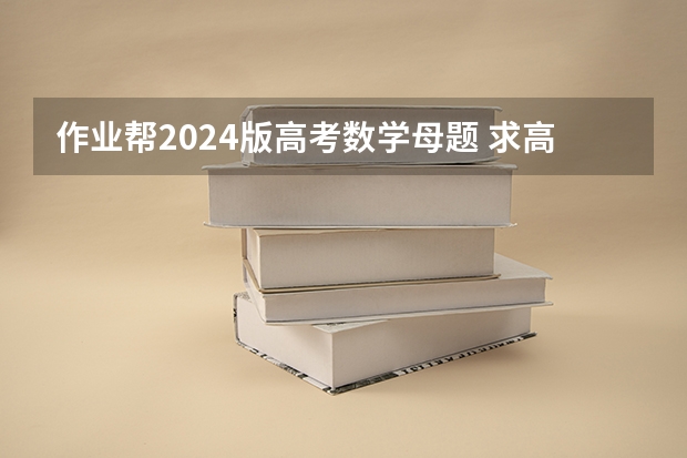 作业帮2024版高考数学母题 求高考数学作业帮谢天洲押题班的百度云高清资源链接，求免费分享一下