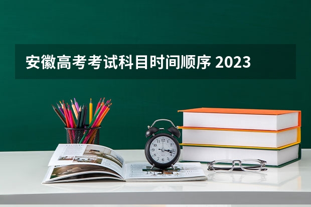 安徽高考考试科目时间顺序 2023年全国高考时间科目表