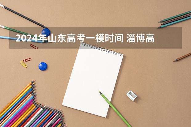 2024年山东高考一模时间 淄博高考一模时间
