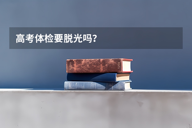 高考体检要脱光吗？