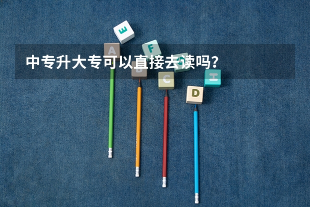 中专升大专可以直接去读吗?
