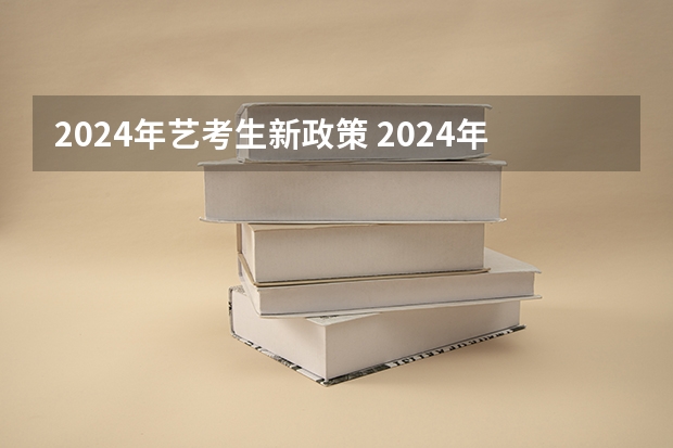 2024年艺考生新政策 2024年高考艺考政策