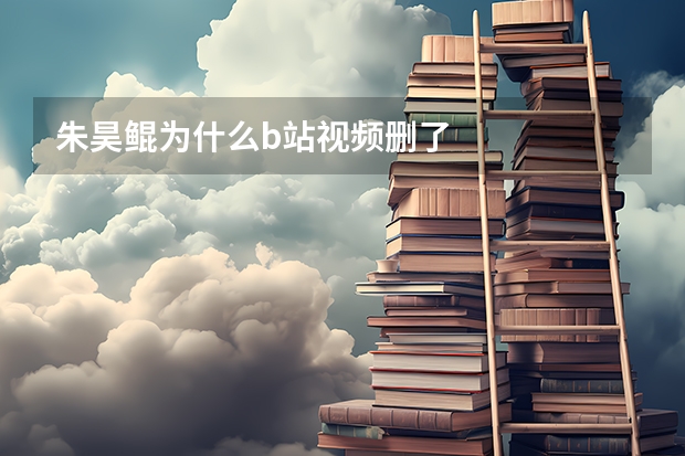 朱昊鲲为什么b站视频删了