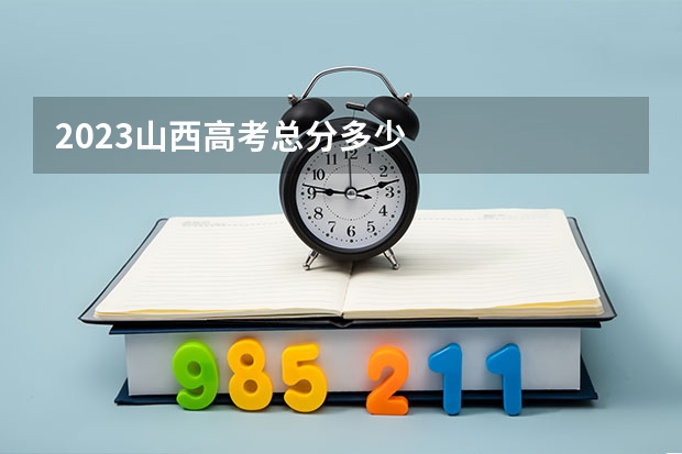 2023山西高考总分多少