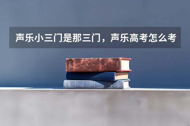 声乐小三门是那三门，声乐高考怎么考？