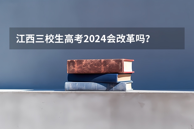 江西三校生高考2024会改革吗？