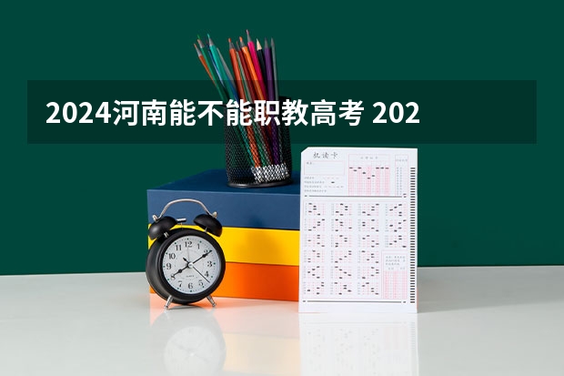 2024河南能不能职教高考 2024年河南省高考报名时间