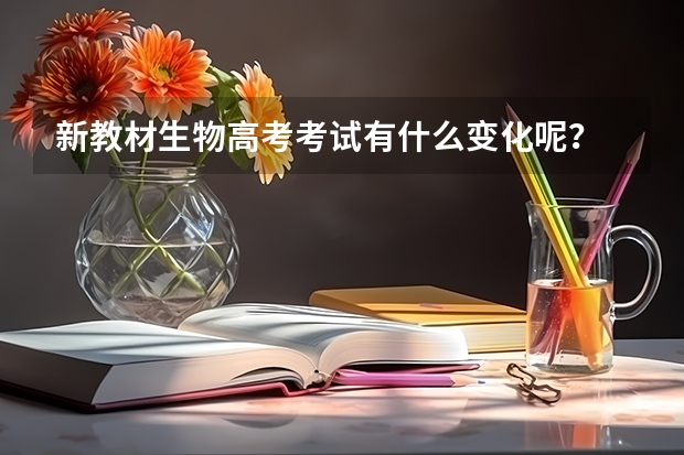 新教材生物高考考试有什么变化呢？