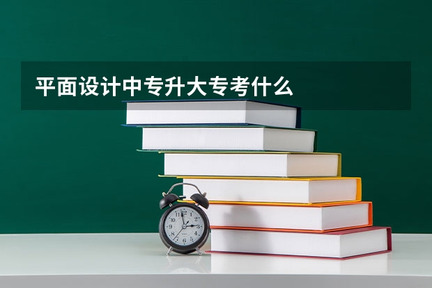 平面设计中专升大专考什么