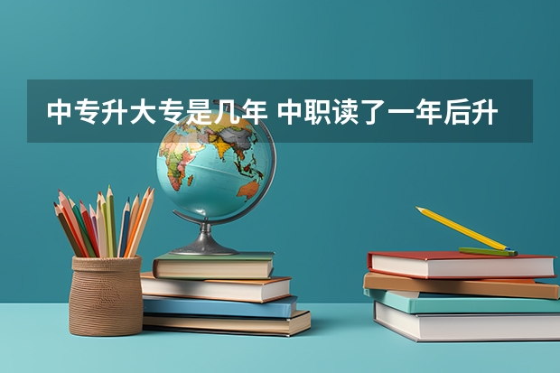 中专升大专是几年 中职读了一年后升大专到毕业一共需要几年？
