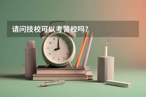 请问技校可以考警校吗？